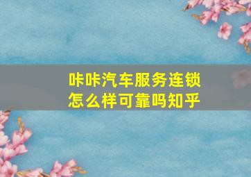 咔咔汽车服务连锁怎么样可靠吗知乎