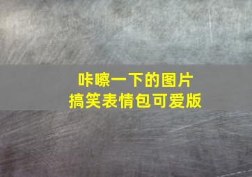 咔嚓一下的图片搞笑表情包可爱版