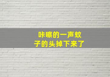 咔嚓的一声蚊子的头掉下来了