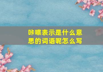 咔嚓表示是什么意思的词语呢怎么写