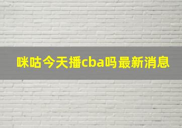 咪咕今天播cba吗最新消息