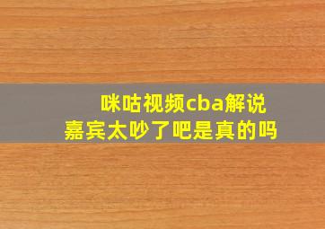 咪咕视频cba解说嘉宾太吵了吧是真的吗