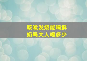 咳嗽发烧能喝鲜奶吗大人喝多少