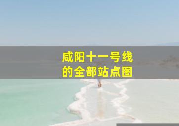 咸阳十一号线的全部站点图