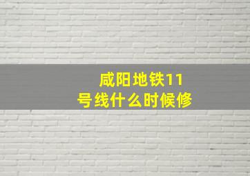 咸阳地铁11号线什么时候修