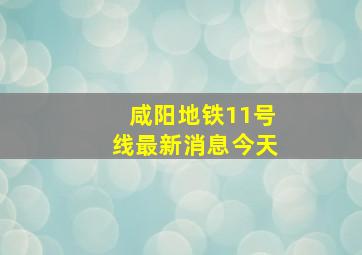 咸阳地铁11号线最新消息今天