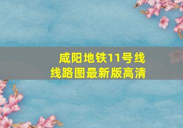 咸阳地铁11号线线路图最新版高清