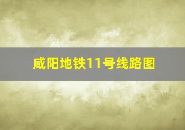 咸阳地铁11号线路图