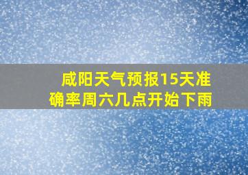 咸阳天气预报15天准确率周六几点开始下雨