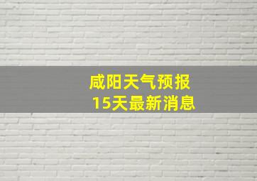 咸阳天气预报15天最新消息