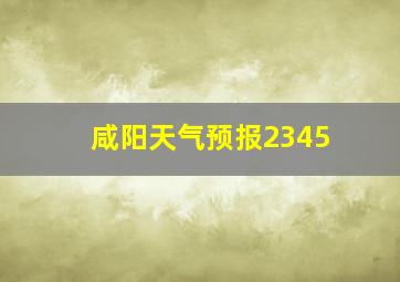 咸阳天气预报2345