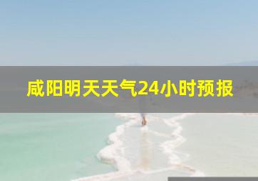 咸阳明天天气24小时预报