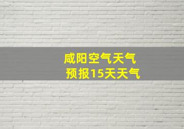 咸阳空气天气预报15天天气