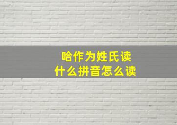 哈作为姓氏读什么拼音怎么读