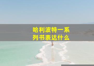 哈利波特一系列书表达什么