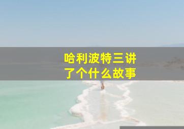 哈利波特三讲了个什么故事