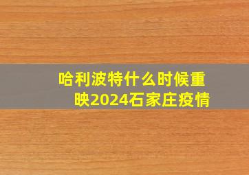 哈利波特什么时候重映2024石家庄疫情