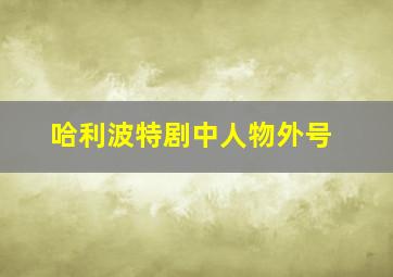 哈利波特剧中人物外号