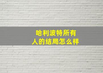 哈利波特所有人的结局怎么样