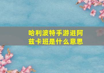 哈利波特手游进阿兹卡班是什么意思