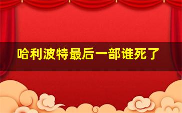 哈利波特最后一部谁死了