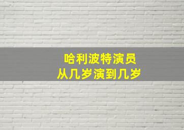 哈利波特演员从几岁演到几岁