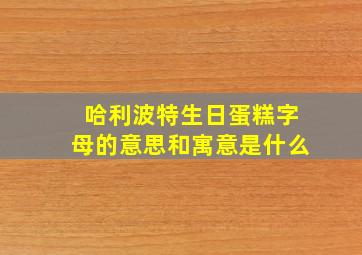 哈利波特生日蛋糕字母的意思和寓意是什么