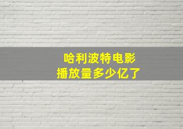 哈利波特电影播放量多少亿了