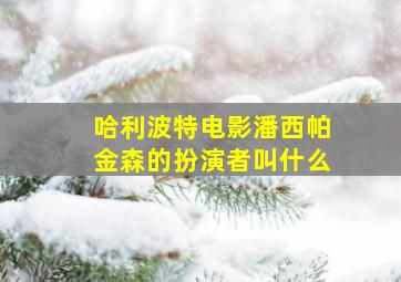 哈利波特电影潘西帕金森的扮演者叫什么