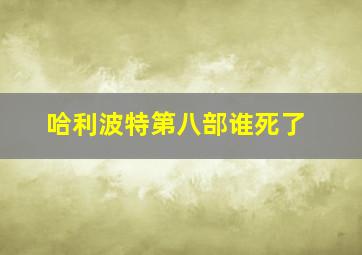 哈利波特第八部谁死了