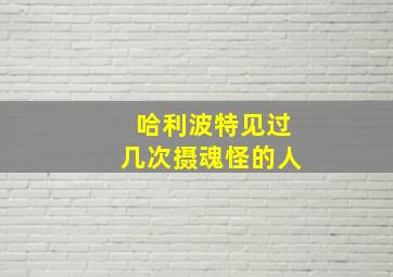 哈利波特见过几次摄魂怪的人