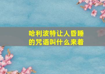 哈利波特让人昏睡的咒语叫什么来着