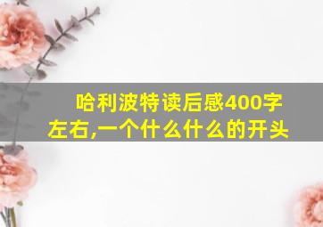 哈利波特读后感400字左右,一个什么什么的开头