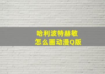 哈利波特赫敏怎么画动漫Q版