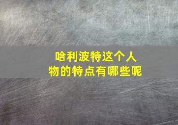 哈利波特这个人物的特点有哪些呢