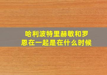 哈利波特里赫敏和罗恩在一起是在什么时候