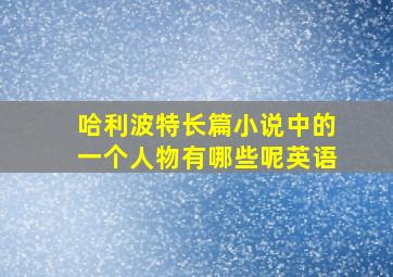 哈利波特长篇小说中的一个人物有哪些呢英语