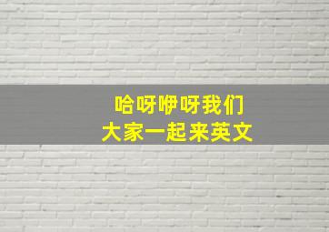 哈呀咿呀我们大家一起来英文