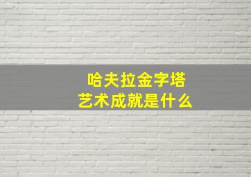 哈夫拉金字塔艺术成就是什么