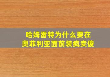 哈姆雷特为什么要在奥菲利亚面前装疯卖傻