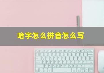 哈字怎么拼音怎么写