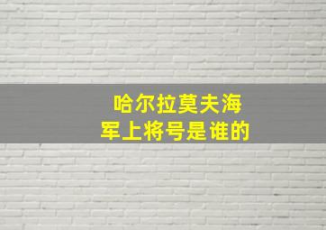 哈尔拉莫夫海军上将号是谁的