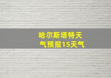 哈尔斯塔特天气预报15天气