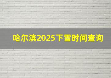 哈尔滨2025下雪时间查询