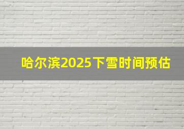 哈尔滨2025下雪时间预估