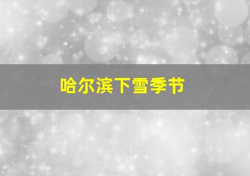 哈尔滨下雪季节