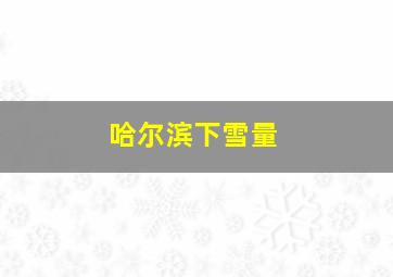 哈尔滨下雪量