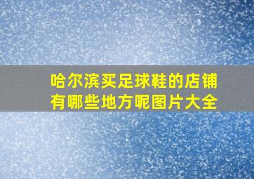 哈尔滨买足球鞋的店铺有哪些地方呢图片大全