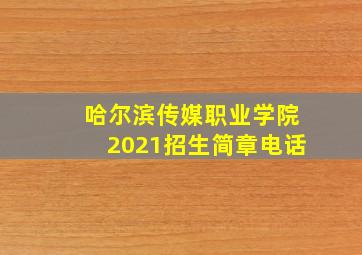 哈尔滨传媒职业学院2021招生简章电话