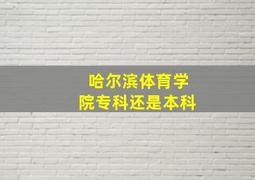 哈尔滨体育学院专科还是本科